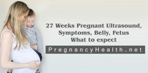 27 Weeks pregnant Ultrasound and Symptoms